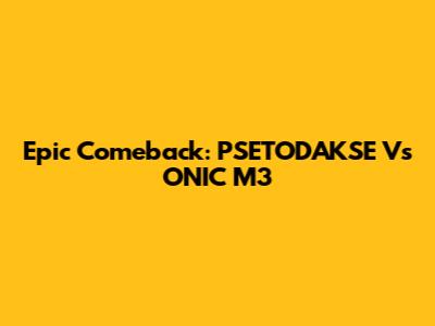 Epic Comeback: PSETODAKSE Vs ONIC M3