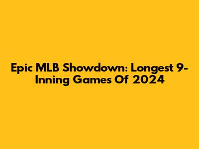 Epic MLB Showdown: Longest 9-Inning Games Of 2024