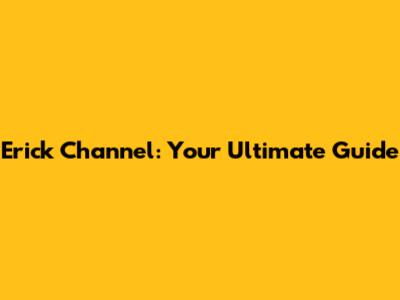 Erick Channel: Your Ultimate Guide