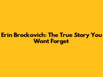 Erin Brockovich: The True Story You Won't Forget