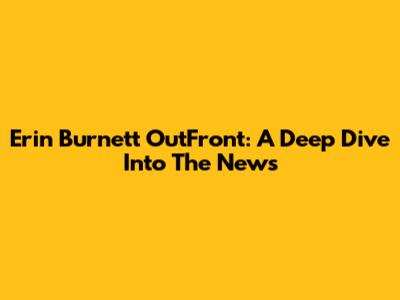 Erin Burnett OutFront: A Deep Dive Into The News