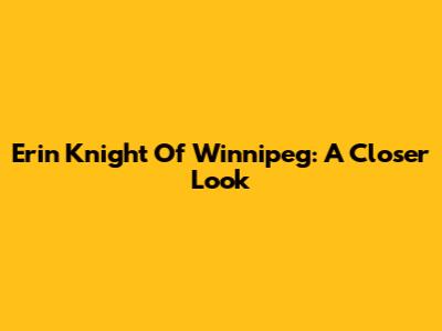 Erin Knight Of Winnipeg: A Closer Look