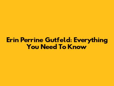 Erin Perrine Gutfeld: Everything You Need To Know