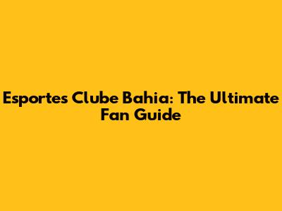 Esportes Clube Bahia: The Ultimate Fan Guide