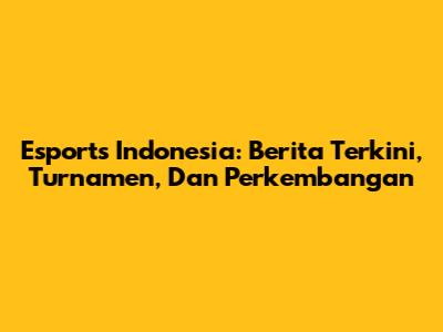 Esports Indonesia: Berita Terkini, Turnamen, Dan Perkembangan