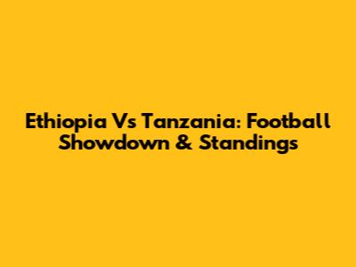 Ethiopia Vs Tanzania: Football Showdown & Standings