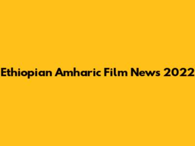 Ethiopian Amharic Film News 2022