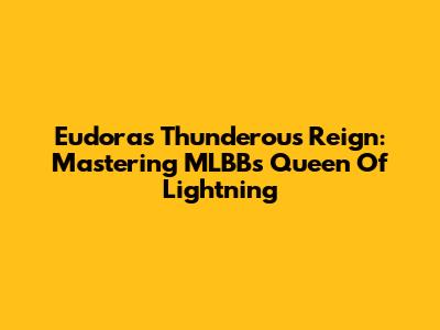 Eudora's Thunderous Reign: Mastering MLBB's Queen Of Lightning