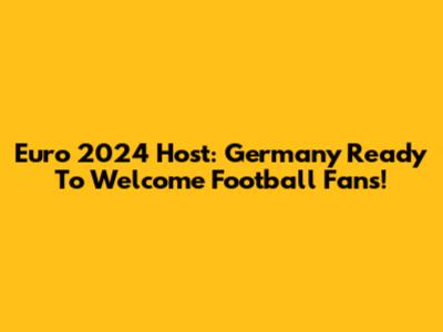 Euro 2024 Host: Germany Ready To Welcome Football Fans!