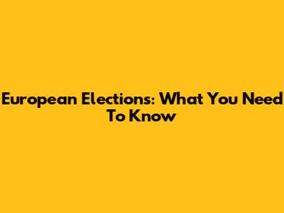 European Elections: What You Need To Know