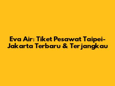 Eva Air: Tiket Pesawat Taipei-Jakarta Terbaru & Terjangkau