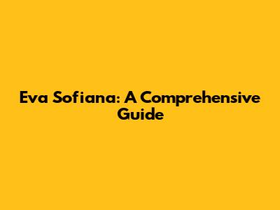 Eva Sofiana: A Comprehensive Guide