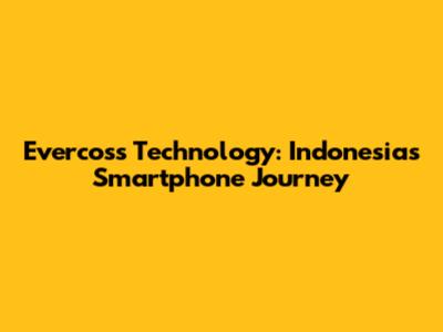 Evercoss Technology: Indonesia's Smartphone Journey
