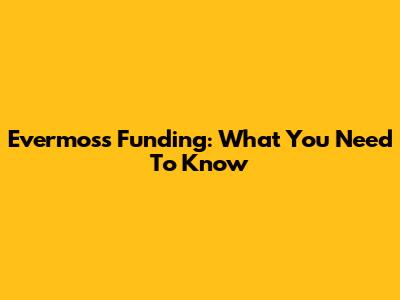 Evermoss Funding: What You Need To Know