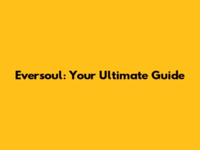 Eversoul: Your Ultimate Guide