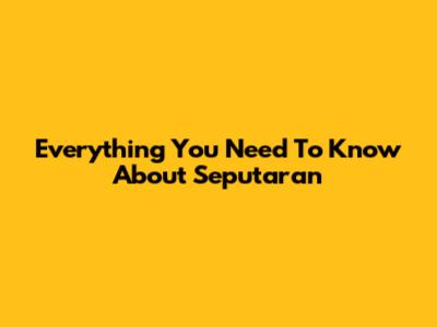 Everything You Need To Know About Seputaran