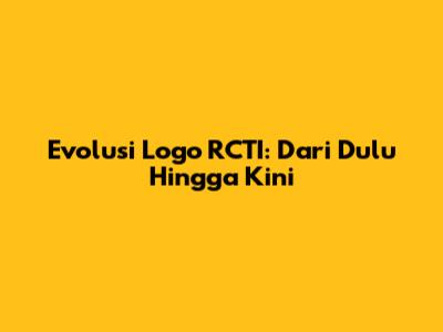 Evolusi Logo RCTI: Dari Dulu Hingga Kini