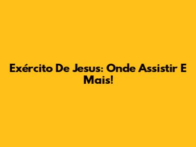 Exército De Jesus: Onde Assistir E Mais!