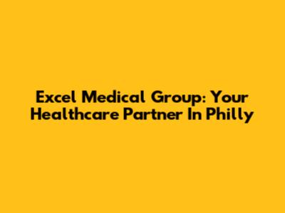 Excel Medical Group: Your Healthcare Partner In Philly