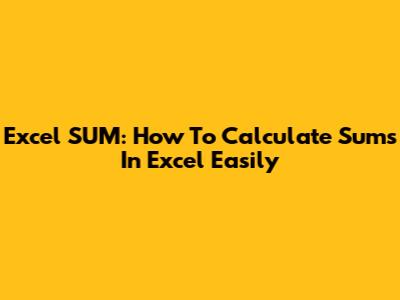 Excel SUM: How To Calculate Sums In Excel Easily