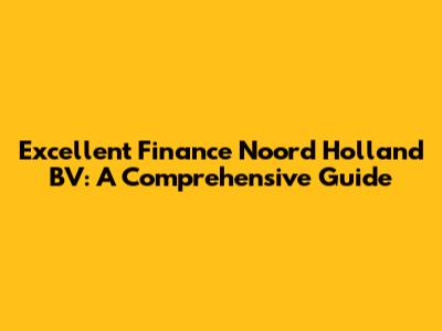 Excellent Finance Noord Holland BV: A Comprehensive Guide