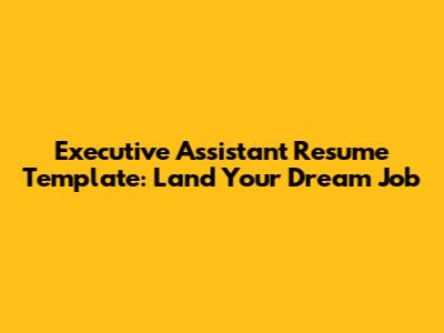 Executive Assistant Resume Template: Land Your Dream Job
