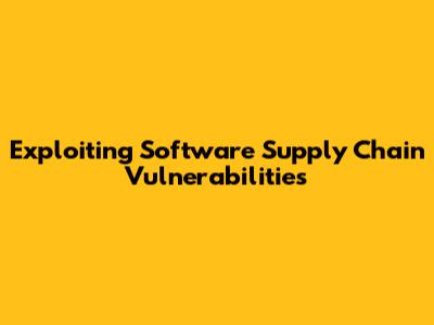 Exploiting Software Supply Chain Vulnerabilities
