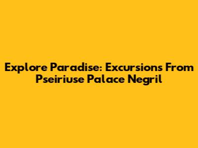 Explore Paradise: Excursions From Pseiriuse Palace Negril