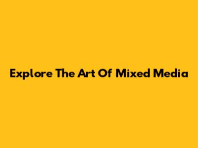 Explore The Art Of Mixed Media