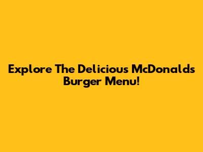 Explore The Delicious McDonald's Burger Menu!