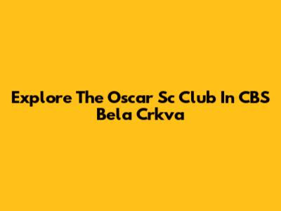 Explore The Oscar "Sc" Club In CBS Bela Crkva