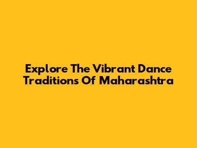 Explore The Vibrant Dance Traditions Of Maharashtra