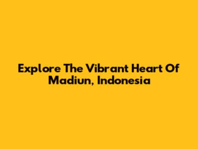 Explore The Vibrant Heart Of Madiun, Indonesia