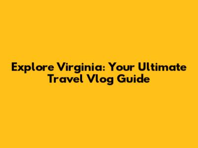 Explore Virginia: Your Ultimate Travel Vlog Guide