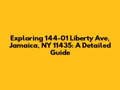 Exploring 144-01 Liberty Ave, Jamaica, NY 11435: A Detailed Guide