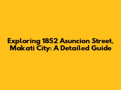 Exploring 1852 Asuncion Street, Makati City: A Detailed Guide