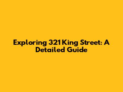 Exploring 321 King Street: A Detailed Guide