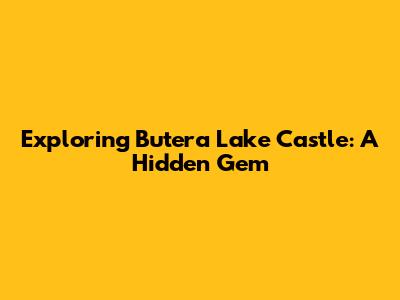 Exploring Butera Lake Castle: A Hidden Gem