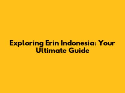Exploring Erin Indonesia: Your Ultimate Guide