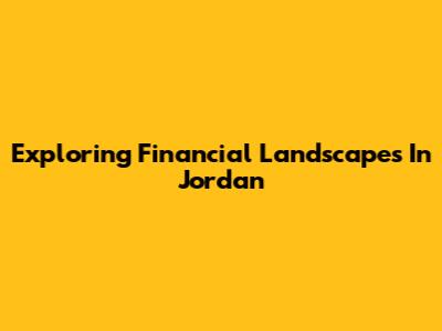 Exploring Financial Landscapes In Jordan