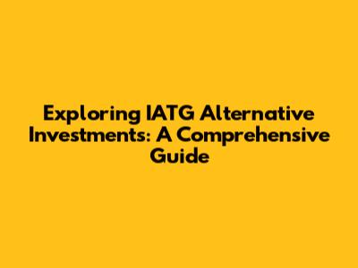 Exploring IATG Alternative Investments: A Comprehensive Guide