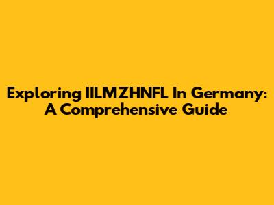 Exploring IILMZHNFL In Germany: A Comprehensive Guide