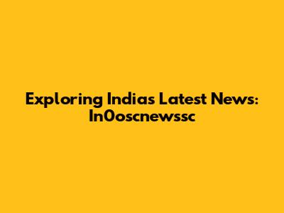 Exploring India's Latest News: In0oscnewssc