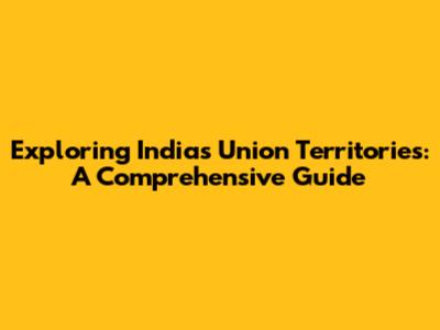 Exploring India's Union Territories: A Comprehensive Guide