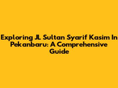 Exploring JL Sultan Syarif Kasim In Pekanbaru: A Comprehensive Guide