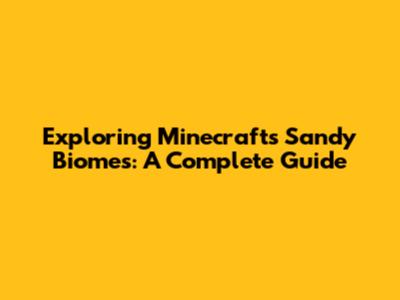 Exploring Minecraft's Sandy Biomes: A Complete Guide