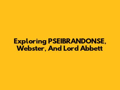 Exploring PSEIBRANDONSE, Webster, And Lord Abbett