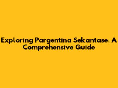 Exploring Pargentina Sekantase: A Comprehensive Guide