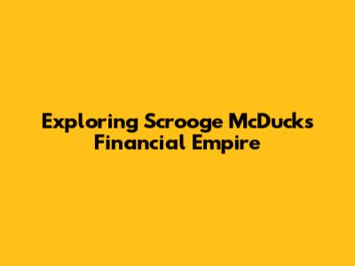 Exploring Scrooge McDuck's Financial Empire