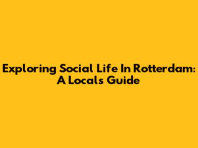 Exploring Social Life In Rotterdam: A Local's Guide
